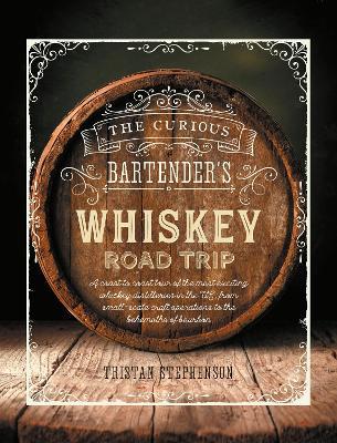 The Curious Bartender's Whiskey Road Trip: A Coast to Coast Tour of the Most Exciting Whiskey Distilleries in the Us, from Small-Scale Craft Operations to the Behemoths of Bourbon - Tristan Stephenson - cover
