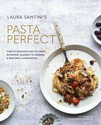Pasta Perfect: Over 70 Delicious Recipes, from Authentic Classics to Modern & Healthful Alternatives - Laura Santini - cover