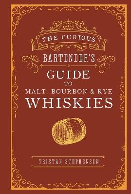 The Curious Bartender’s Guide to Malt, Bourbon & Rye Whiskies - Tristan Stephenson - cover