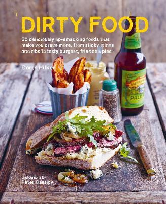 Dirty Food: 65 Deliciously Lip-Smacking Foods That Make You Crave More, from Sticky Wings and Ribs to Tasty Burgers, Fries and Pies - Carol Hilker - cover