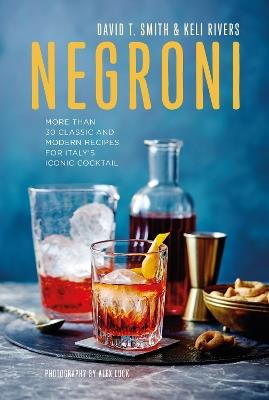 Negroni: More Than 30 Classic and Modern Recipes for Italy's Iconic Cocktail - David T. Smith,Keli Rivers - cover