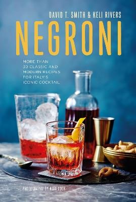 Negroni: More Than 30 Classic and Modern Recipes for Italy's Iconic Cocktail - David T. Smith,Keli Rivers - cover