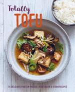 Totally Tofu: 75 Delicious Protein-Packed Vegetarian and Vegan Recipes