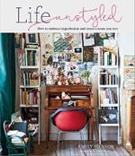Life Unstyled: How to Embrace Imperfection and Create a Home You Love