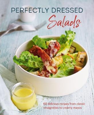 Perfectly Dressed Salads: 60 Delicious Recipes from Tangy Vinaigrettes to Creamy Mayos - Louise Pickford - cover