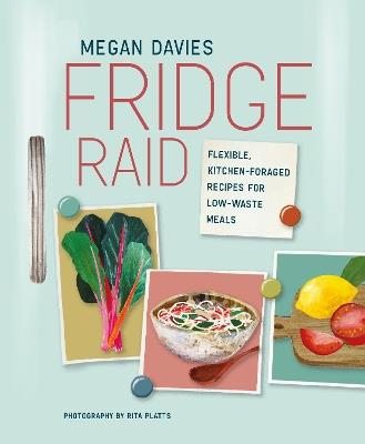Fridge Raid: Flexible, Kitchen-Foraged Recipes for Low-Waste Meals - Megan Davies - cover