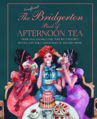 The Unofficial Bridgerton Book of Afternoon Tea: Over 75 Scandalously Delicious Recipes Inspired by the Characters of the Hit Show - Katherine Bebo - cover