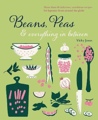 Beans, Peas & Everything In Between: More Than 60 Delicious, Nutritious Recipes for Legumes from Around the Globe - Vicky Jones - cover