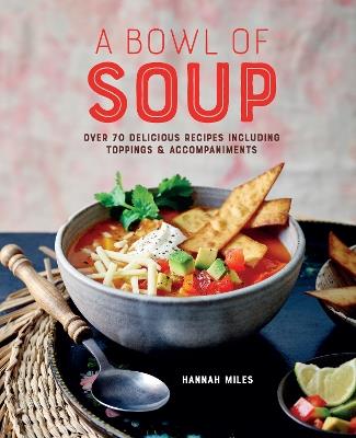 A Bowl of Soup: Over 70 Delicious Recipes Including Toppings & Accompaniments - Hannah Miles - cover