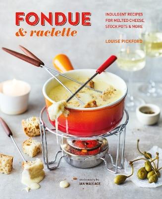 Fondue & Raclette: Indulgent Recipes for Melted Cheese, Stock Pots & More - Louise Pickford - cover