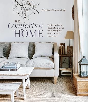 The Comforts of Home: Thrifty and Chic Decorating Ideas for Making the Most of What You Have - Caroline Clifton Mogg - cover