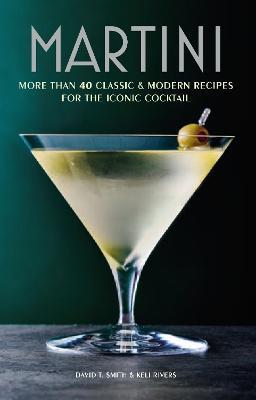 Martini: More Than 30 Classic and Modern Recipes for the Iconic Cocktail - David T. Smith,Keli Rivers - cover