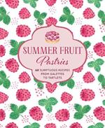 Summer Fruit Pastries: 60 Sumptuous Recipes from Galettes to Tartlets