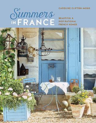 Summers in France: Beautiful & Inspirational French Homes - Caroline Clifton Mogg - cover