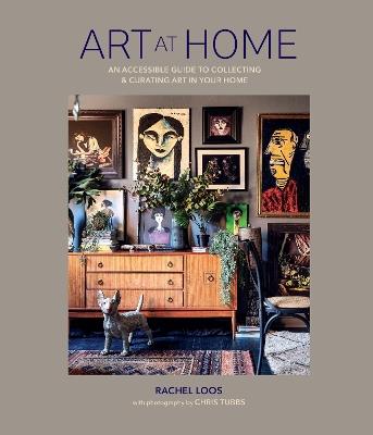 Art at Home: An Accessible Guide to Collecting and Curating Art in Your Home - Rachel Loos - cover