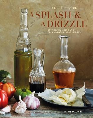 A Splash and a Drizzle...: Getting the Most out of Oil and Vinegar in Your Kitchen - Ursula Ferrigno - cover