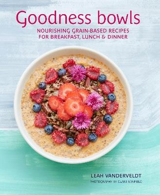 Goodness Bowls: Nourishing Grain-Based Recipes for Breakfast, Lunch & Dinner - Leah Vanderveldt - cover