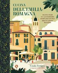Cucina dell'Emilia-Romagna: Recipes from the Gastronomic Heartland of Italy and its Capital Bologna