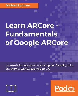 Learn ARCore - Fundamentals of Google ARCore - Micheal Lanham - cover