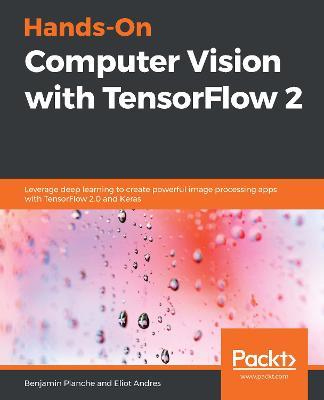 Hands-On Computer Vision with TensorFlow 2: Leverage deep learning to create powerful image processing apps with TensorFlow 2.0 and Keras - Dr. Benjamin Planche,Eliot Andres - cover