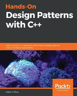 Hands-On Design Patterns with C++: Solve common C++ problems with modern design patterns and build robust applications - Fedor G. Pikus - cover