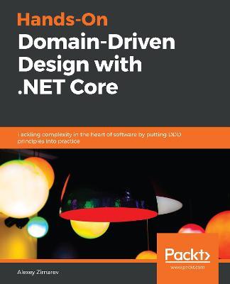 Hands-On Domain-Driven Design with .NET Core: Tackling complexity in the heart of software by putting DDD principles into practice - Alexey Zimarev - cover