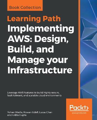 Implementing AWS: Design, Build, and Manage your Infrastructure: Leverage AWS features to build highly secure, fault-tolerant, and scalable cloud environments - Yohan Wadia,Rowan Udell,Lucas Chan - cover
