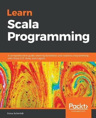 Learn Scala Programming: A comprehensive guide covering functional and reactive programming with Scala 2.13, Akka, and Lagom - Slava Schmidt - cover