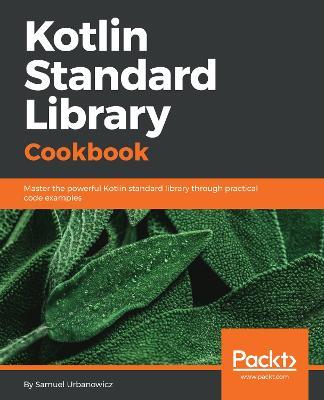 Kotlin Standard Library Cookbook: Master the powerful Kotlin standard library through practical code examples - Samuel Urbanowicz - cover