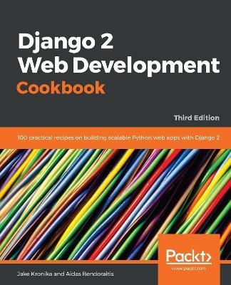 Django 2 Web Development Cookbook: 100 practical recipes on building scalable Python web apps with Django 2, 3rd Edition - Jake Kronika,Aidas Bendoraitis - cover