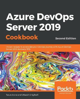 Azure DevOps Server 2019 Cookbook: Proven recipes to accelerate your DevOps journey with Azure DevOps Server 2019 (formerly TFS), 2nd Edition - Tarun Arora,Utkarsh Shigihalli - cover