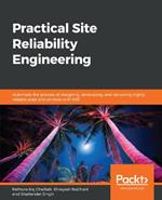 Practical Site Reliability Engineering: Automate the process of designing, developing, and delivering highly reliable apps and services with SRE