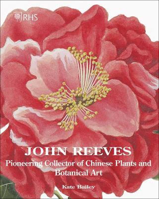 John Reeves: Pioneering Collector of Chinese Plants and Botanical Art - Kate Bailey - cover
