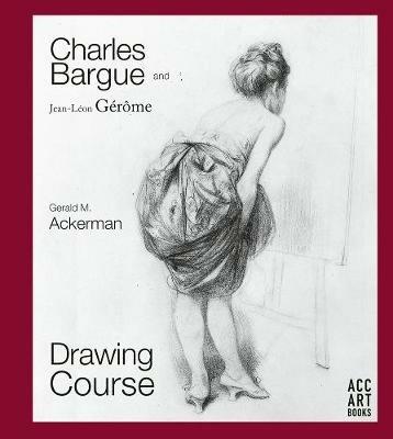 Charles Bargue and Jean-Leon Gerome: Drawing Course - Gerald M. Ackerman,Graydon Parrish - cover