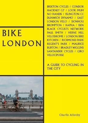 Bike London: A Guide to Cycling in the City - Charlie Allenby - cover