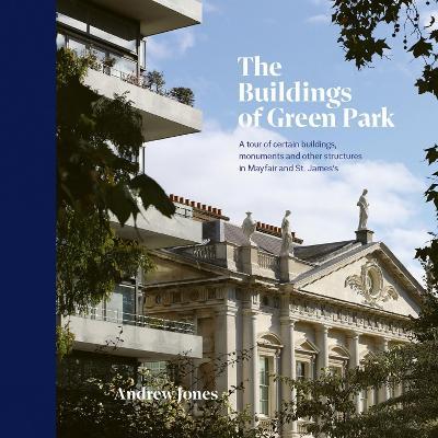 The Buildings of Green Park: A tour of certain buildings, monuments and other structures in Mayfair and St. James's - Andrew Jones - cover