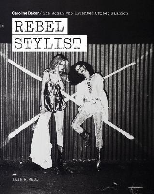 Rebel Stylist: Caroline Baker - The Woman Who Invented Street Fashion - Iain R. Webb - cover