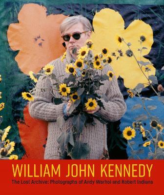 William John Kennedy: The Lost Archive: Photographs of Andy Warhol and Robert Indiana - William John Kennedy - cover