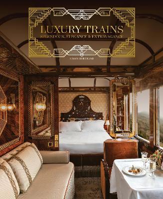 Luxury Trains: Splendour, Elegance & Extravagance - Simon Bertrand - cover