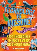 Technology Is Awesome!: 101 Incredible Things Every Kid Should Know