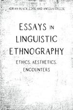 Essays in Linguistic Ethnography: Ethics, Aesthetics, Encounters