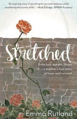 Stretched: Baby Loss, Autism, Illness - A Mother's True Story of Hope and Survival - Emma Rutland - cover