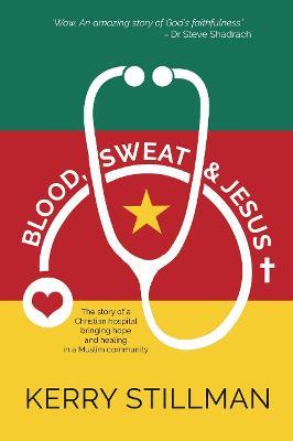 Blood, Sweat and Jesus: The Story of a Christian Hospital Bringing Hope and Healing in a Muslim Community - Kerry Stillman - cover