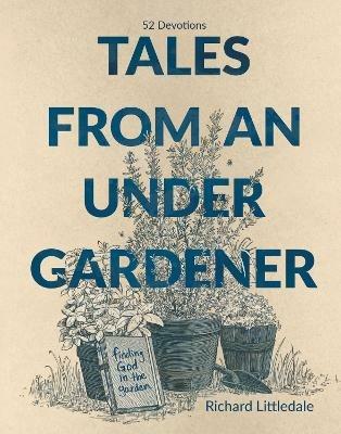 Tales from an Under-Gardener: Finding God in the Garden - 52 Devotions - Richard Littledale - cover