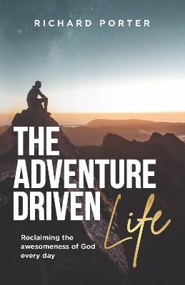 The Adventure-Driven Life: Reclaiming the awesomeness of God every day - cover