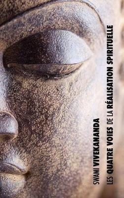 Les Quatre Voies de la Réalisation Spirituelle: la voie de la connaissance, la voie de l'abnégation, la voie de la connaissance de soi, la voie de la dévotion - Swami Vivekananda - cover