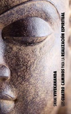 Los Cuatro Caminos para la Realización Espiritual: el camino del conocimiento, el camino de la acción desinteresada, el camino del conocimiento de sí, el camino de la devoción - Swami Vivekananda - cover