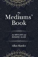 The Mediums' Book: containing special teachings from the spirits on manifestations, means to communicate with the invisible world, development of mediumnity - with an alphabetical index