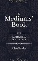 The Mediums' Book: containing special teachings from the spirits on manifestations, means to communicate with the invisible world, development of mediumnity - with an alphabetical index