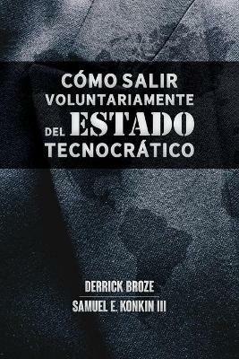 Como salir voluntariamente del Estado tecnocratico: Inspirado en la obra de Samuel E. Konkin III - Derrick Broze,Samuel E Konkin - cover